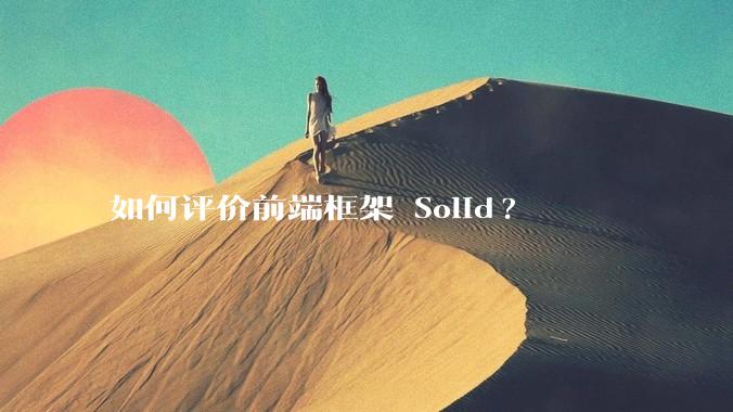 如何评价前端框架 Solid?