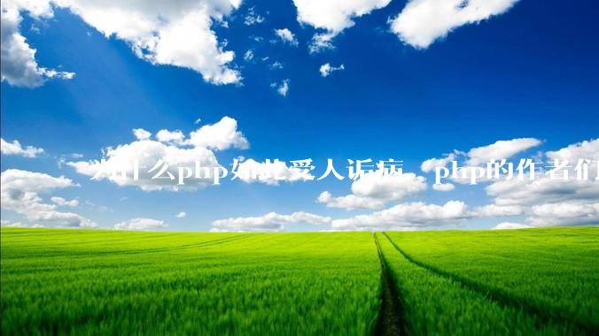 为什么php如此受人诟病，php的作者们却依然想让php变得更好而不放弃?