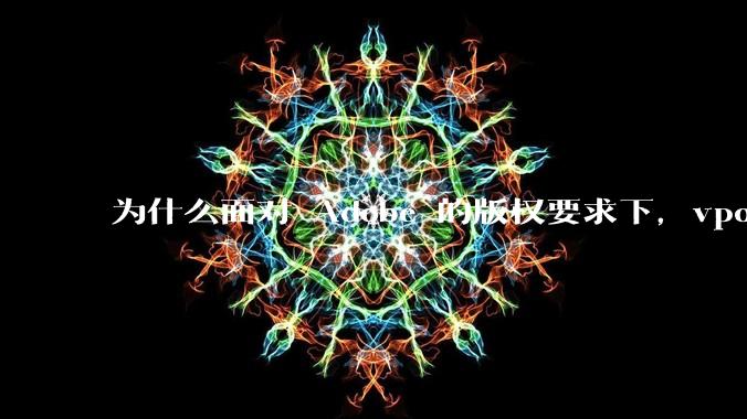 为什么面对 Adobe 的版权要求下，vposy 大神还能从容不迫？