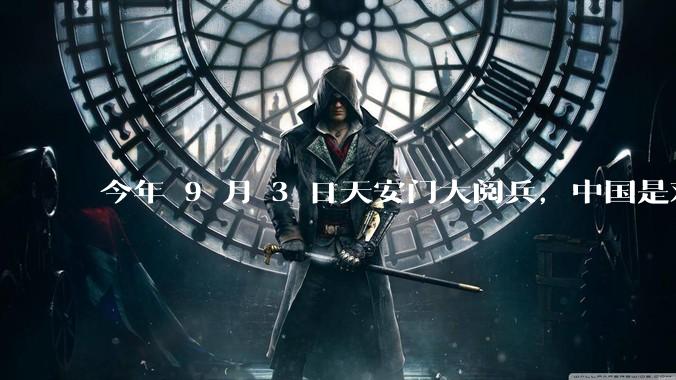 今年 9 月 3 日天安门大阅兵，中国是对外释放出什么信号？
