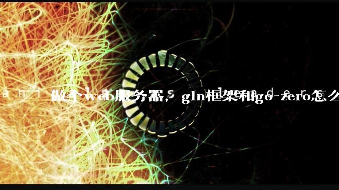 做个web服务器，gin框架和go-zero怎么选？