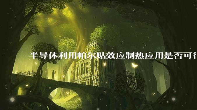 半导体利用帕尔贴效应制热应用是否可行？