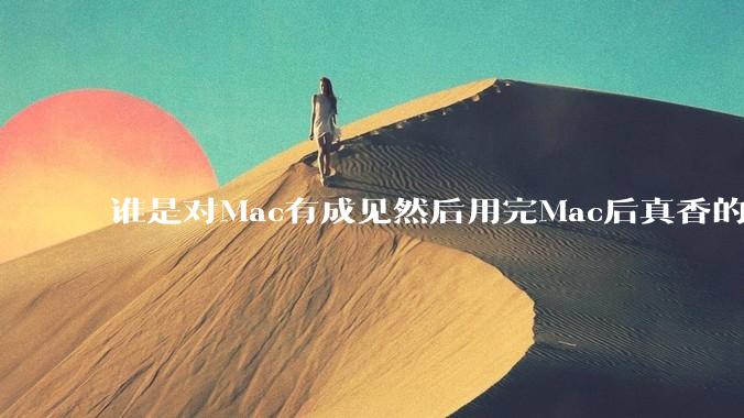 谁是对Mac有成见然后用完Mac后真香的？