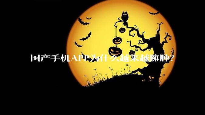 国产手机APP为什么越来越臃肿？