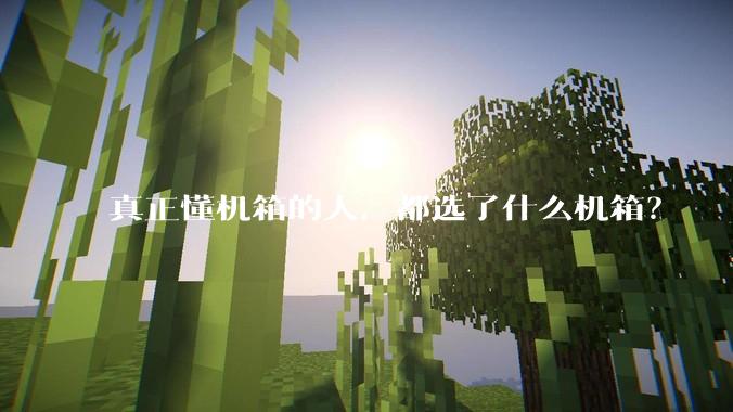 真正懂机箱的人，都选了什么机箱？