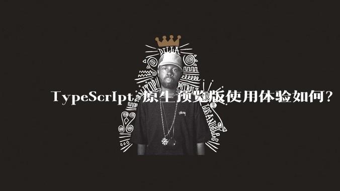 TypeScript 原生预览版使用体验如何？