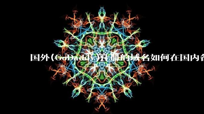 国外(GoDaddy)注册的域名如何在国内备案?