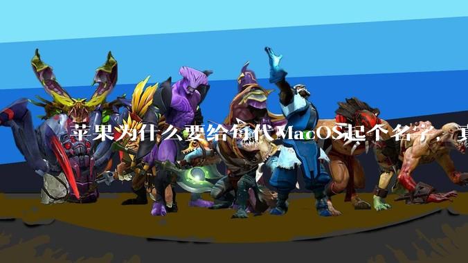 苹果为什么要给每代MacOS起个名字，真以为人们记得住分得清吗？