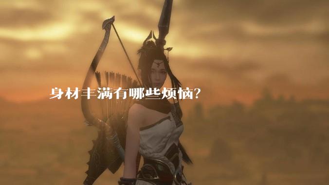 身材丰满有哪些烦恼？