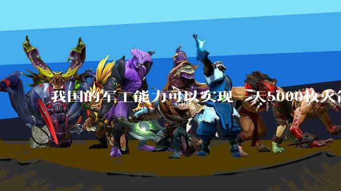 我国的军工能力可以实现一天5000枚火箭弹连着炸三个月吗？