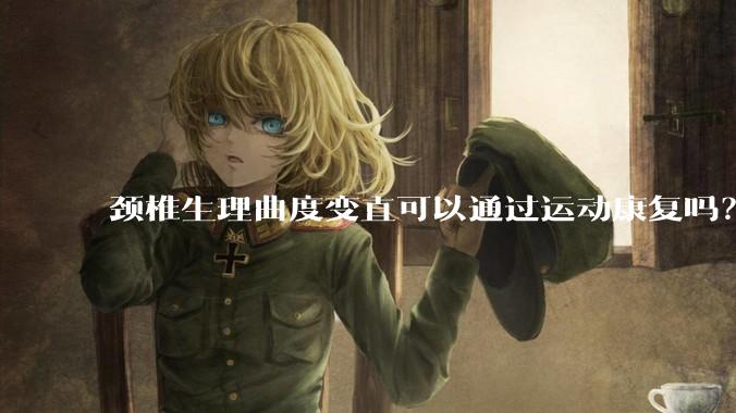 颈椎生理曲度变直可以通过运动康复吗？