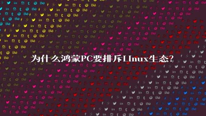为什么鸿蒙PC要排斥Linux生态？