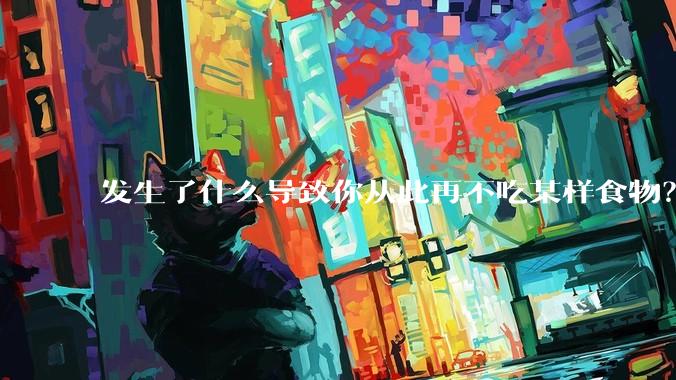 发生了什么导致你从此再不吃某样食物？