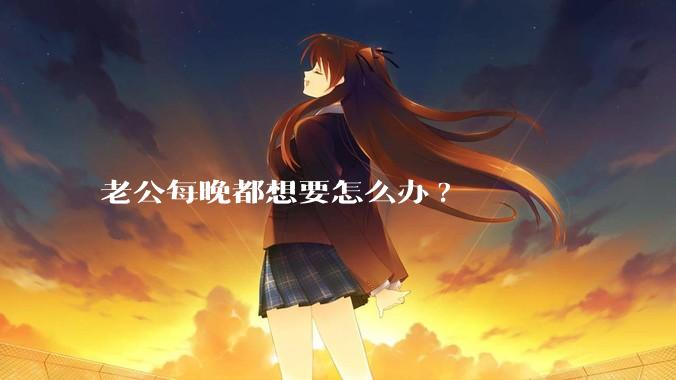 老公每晚都想要怎么办?