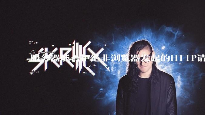 服务器能否拒绝非浏览器发起的HTTP请求？