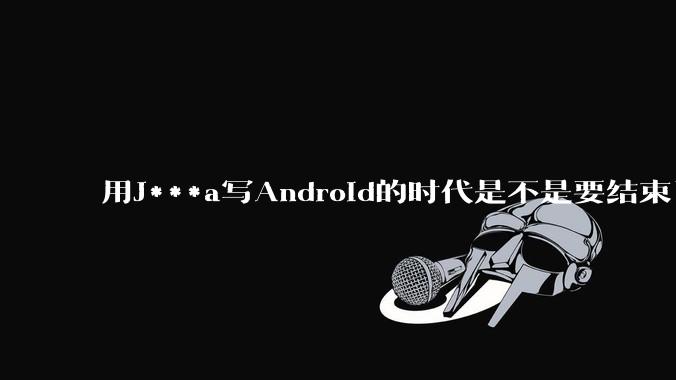 用J***a写Android的时代是不是要结束了？