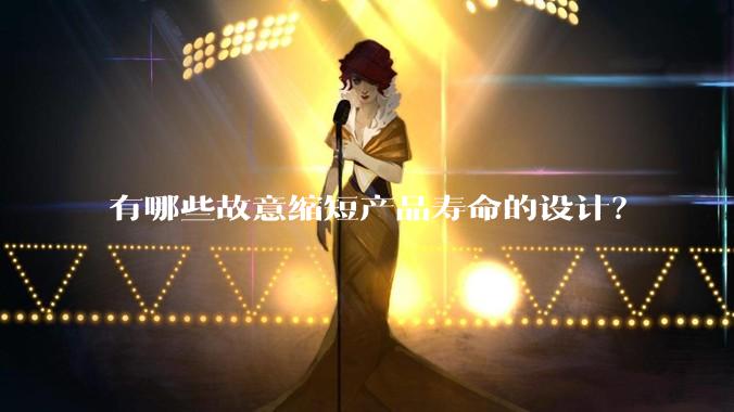有哪些故意缩短产品寿命的设计？