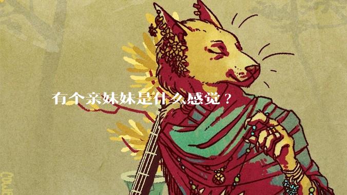 有个亲妹妹是什么感觉?