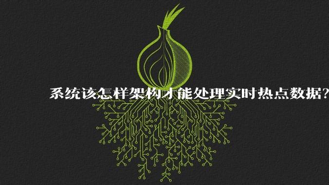 系统该怎样架构才能处理实时热点数据？