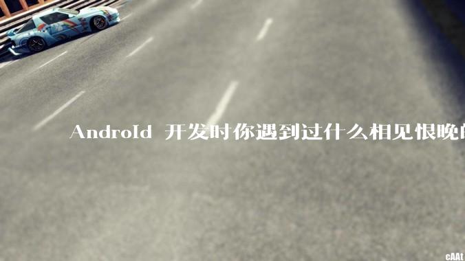 Android 开发时你遇到过什么相见恨晚的工具或网站？