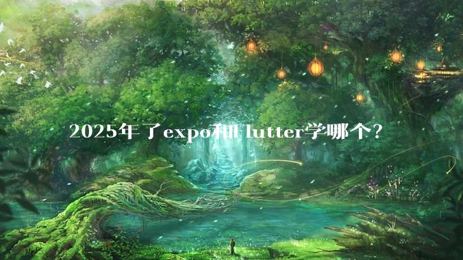 2025年了expo和Flutter学哪个？