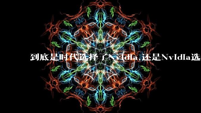 到底是时代选择了Nvidia,还是Nvidia选择了时代？