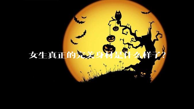 女生真正的完美身材是什么样子？