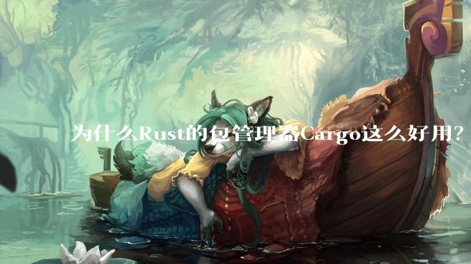 为什么Rust的包管理器Cargo这么好用？