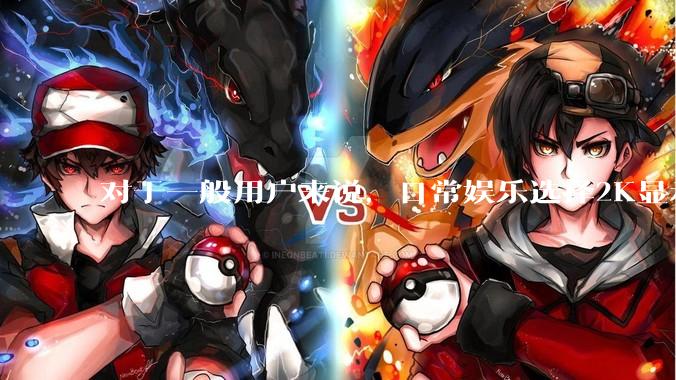 对于一般用户来说，日常娱乐选择2K显示器还是4K显示器好？如何选才能不后悔？