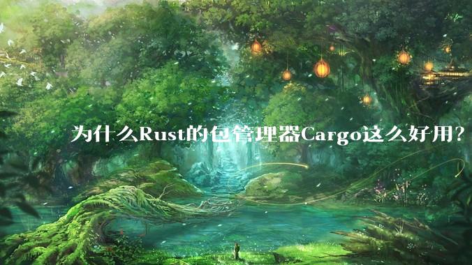 为什么Rust的包管理器Cargo这么好用？