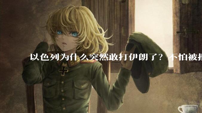 以色列为什么突然敢打伊朗了？不怕被报复？