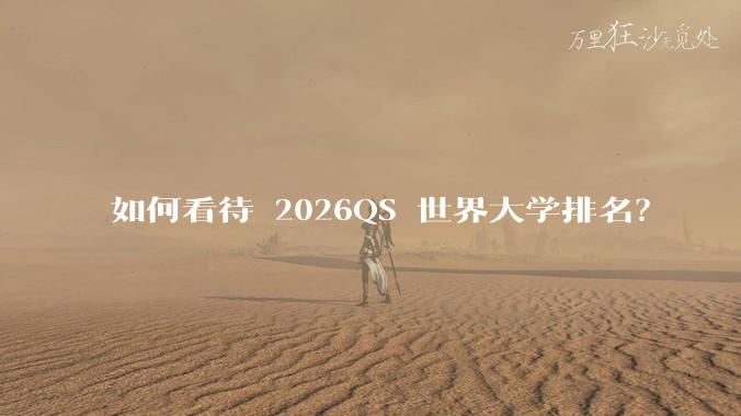 如何看待 2026QS 世界大学排名？