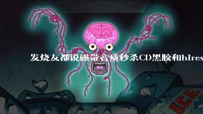 发烧友都说磁带音质秒杀CD黑胶和hires，啥原因？