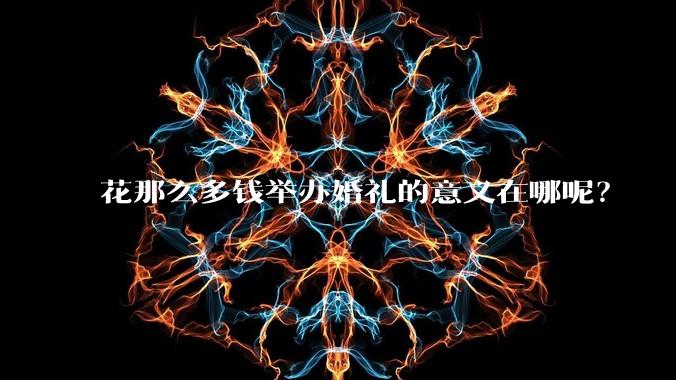 花那么多钱举办婚礼的意义在哪呢？