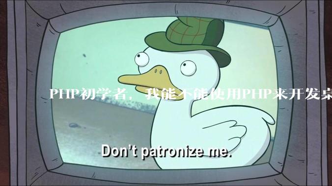 PHP初学者，我能不能使用PHP来开发桌面应用？