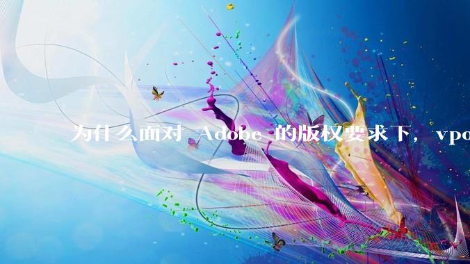 为什么面对 Adobe 的版权要求下，vposy 大神还能从容不迫？