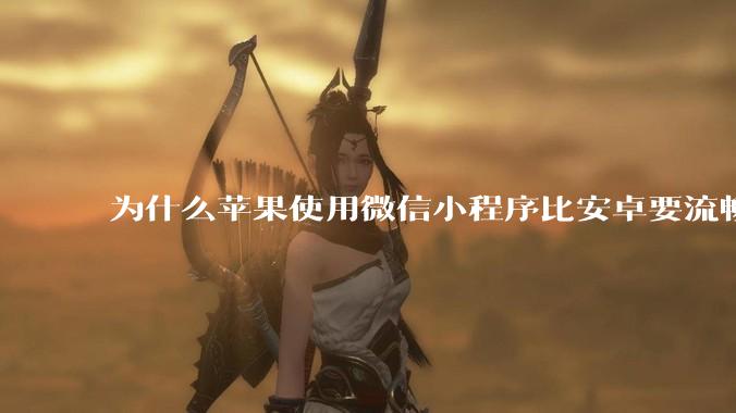 为什么苹果使用微信小程序比安卓要流畅很多？