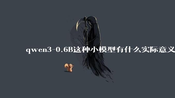 qwen3-0.6B这种小模型有什么实际意义和用途吗？