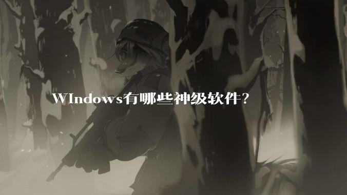 Windows有哪些神级软件？