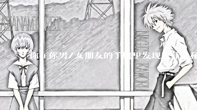 你在你男/女朋友的手机里发现过什么秘密？