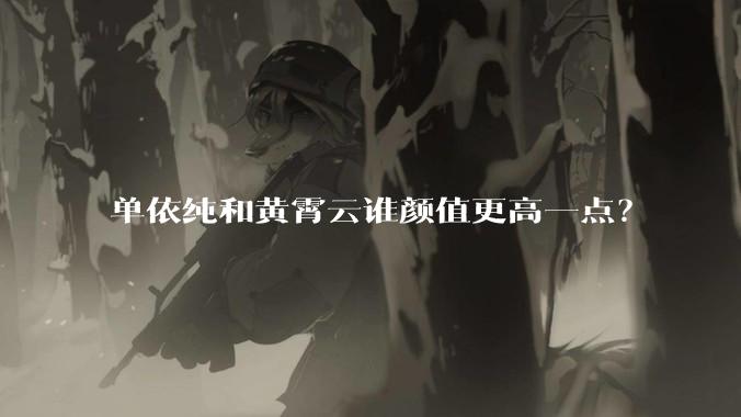 单依纯和黄霄云谁颜值更高一点？