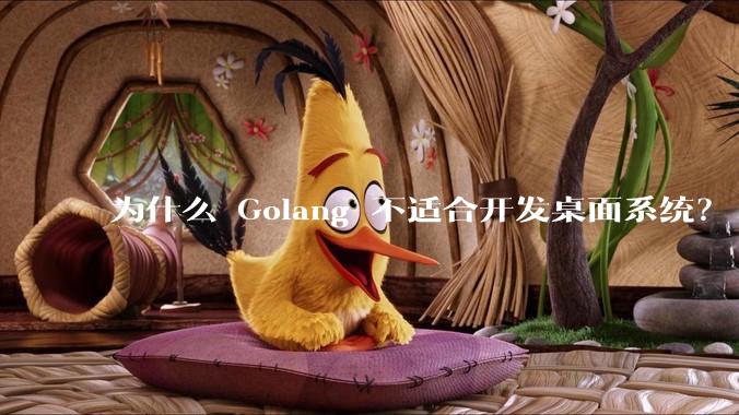 为什么 Golang 不适合开发桌面系统？
